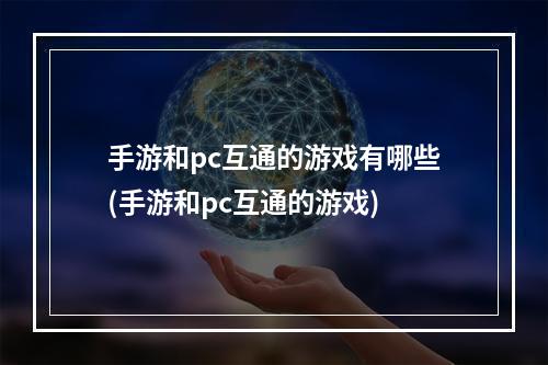 手游和pc互通的游戏有哪些(手游和pc互通的游戏)