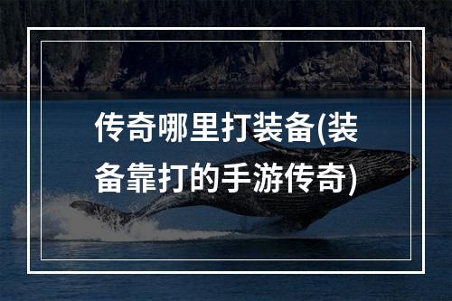 传奇哪里打装备(装备靠打的手游传奇)