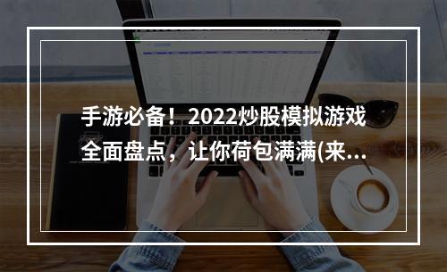 手游必备！2022炒股模拟游戏全面盘点，让你荷包满满(来自小AI的推荐)(股市新手必看！2022休闲炒股游戏推荐，轻松入手赚大钱(来自小AI的推荐))