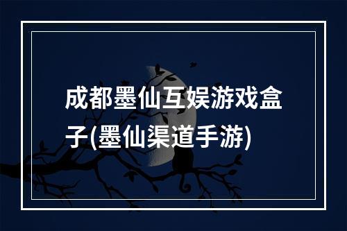 成都墨仙互娱游戏盒子(墨仙渠道手游)