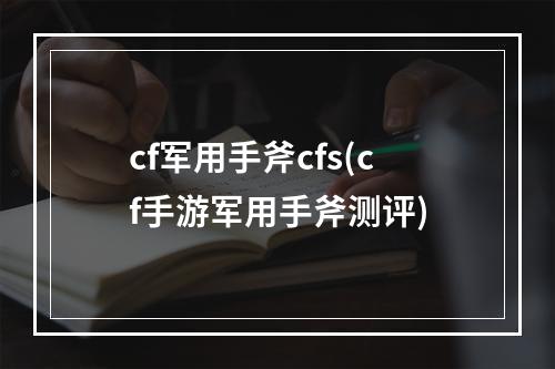 cf军用手斧cfs(cf手游军用手斧测评)