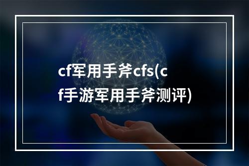 cf军用手斧cfs(cf手游军用手斧测评)