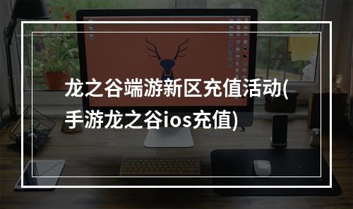 龙之谷端游新区充值活动(手游龙之谷ios充值)