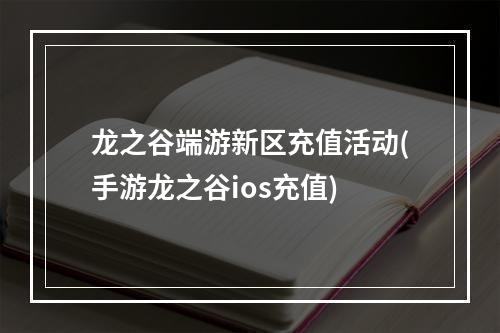 龙之谷端游新区充值活动(手游龙之谷ios充值)