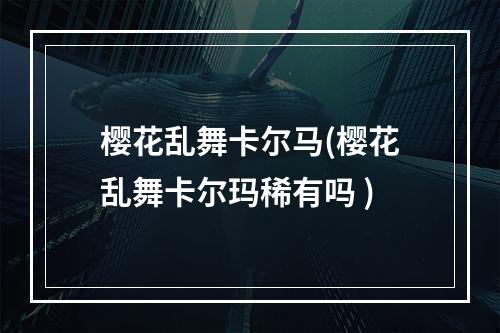 樱花乱舞卡尔马(樱花乱舞卡尔玛稀有吗 )