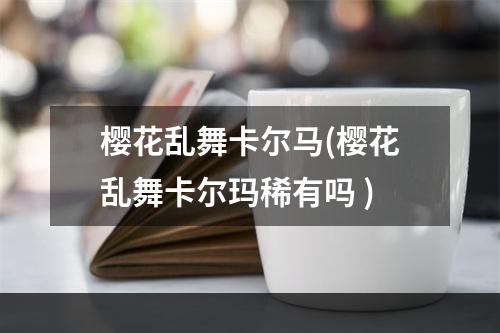 樱花乱舞卡尔马(樱花乱舞卡尔玛稀有吗 )