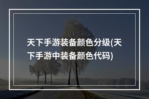 天下手游装备颜色分级(天下手游中装备颜色代码)