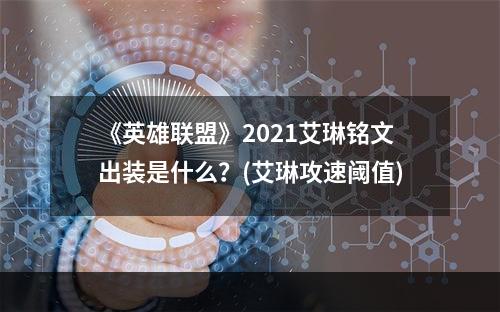 《英雄联盟》2021艾琳铭文出装是什么？(艾琳攻速阈值)