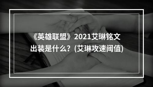 《英雄联盟》2021艾琳铭文出装是什么？(艾琳攻速阈值)