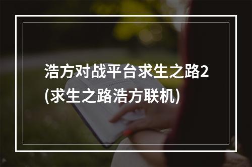 浩方对战平台求生之路2(求生之路浩方联机)