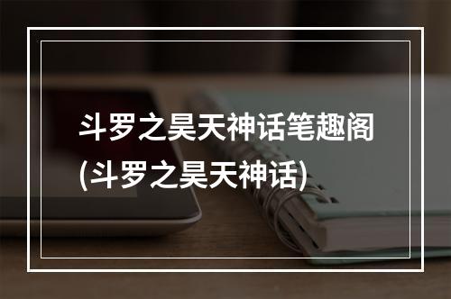 斗罗之昊天神话笔趣阁(斗罗之昊天神话)