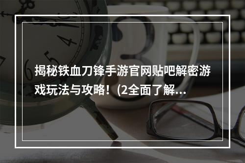 揭秘铁血刀锋手游官网贴吧解密游戏玩法与攻略！(2全面了解铁血刀锋手游官网贴吧社区互动与玩家交流利器！)(全面了解铁血刀锋手游官网贴吧社区互动与玩家交流利器！))