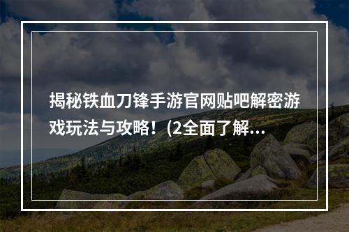 揭秘铁血刀锋手游官网贴吧解密游戏玩法与攻略！(2全面了解铁血刀锋手游官网贴吧社区互动与玩家交流利器！)(全面了解铁血刀锋手游官网贴吧社区互动与玩家交流利器！))