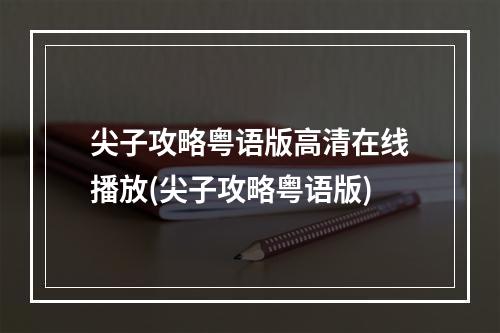 尖子攻略粤语版高清在线播放(尖子攻略粤语版)