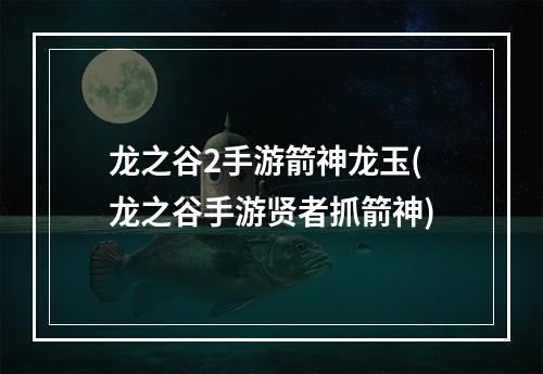 龙之谷2手游箭神龙玉(龙之谷手游贤者抓箭神)