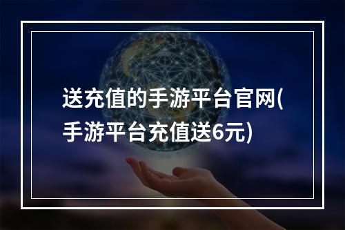 送充值的手游平台官网(手游平台充值送6元)