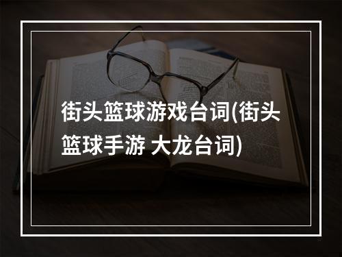 街头篮球游戏台词(街头篮球手游 大龙台词)