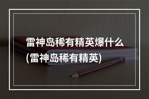 雷神岛稀有精英爆什么(雷神岛稀有精英)