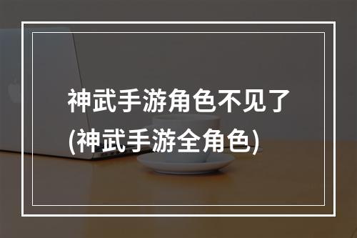 神武手游角色不见了(神武手游全角色)