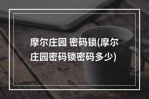 摩尔庄园 密码锁(摩尔庄园密码锁密码多少)