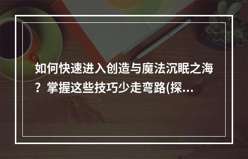 如何快速进入创造与魔法沉眠之海？掌握这些技巧少走弯路(探秘创造与魔法沉眠之海的神秘之处，开启惊险之旅)