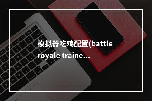 模拟器吃鸡配置(battle royale trainer)