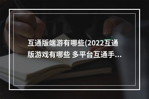 互通版端游有哪些(2022互通版游戏有哪些 多平台互通手游排行榜 )