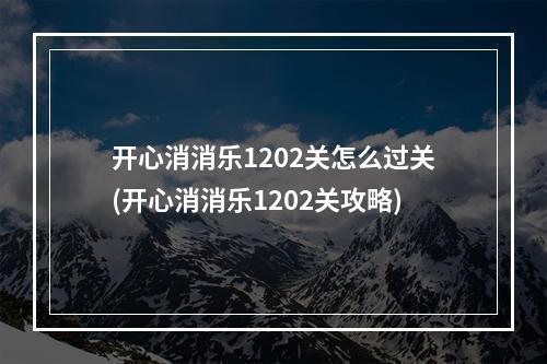 开心消消乐1202关怎么过关(开心消消乐1202关攻略)