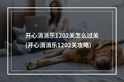 开心消消乐1202关怎么过关(开心消消乐1202关攻略)