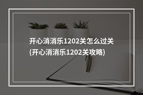 开心消消乐1202关怎么过关(开心消消乐1202关攻略)