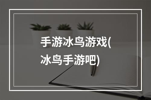 手游冰鸟游戏(冰鸟手游吧)