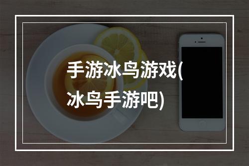 手游冰鸟游戏(冰鸟手游吧)