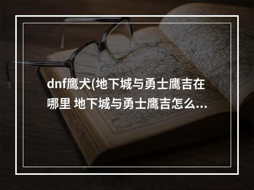 dnf鹰犬(地下城与勇士鹰吉在哪里 地下城与勇士鹰吉怎么去)