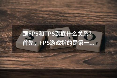 跟FPS和TPS到底什么关系?首先，FPS游戏指的是第一人称射击游戏，游戏玩家通过自己的视角进入游戏世界，例如如今非常火爆的《使命召唤：战区》、《彩虹六号：围攻