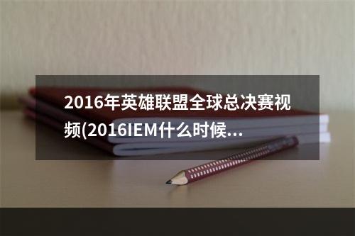 2016年英雄联盟全球总决赛视频(2016IEM什么时候开始 lol英雄联盟2016IEM总决赛赛程一览)