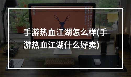 手游热血江湖怎么样(手游热血江湖什么好卖)