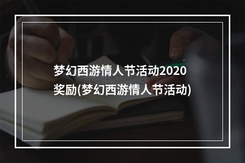 梦幻西游情人节活动2020奖励(梦幻西游情人节活动)