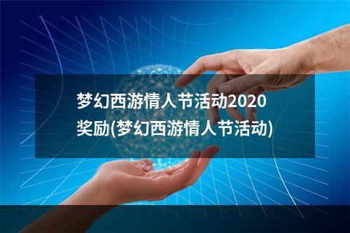 梦幻西游情人节活动2020奖励(梦幻西游情人节活动)