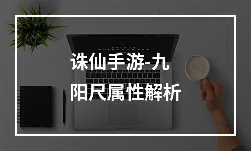 诛仙手游-九阳尺属性解析