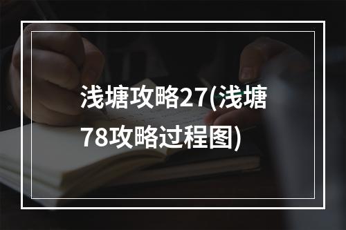 浅塘攻略27(浅塘78攻略过程图)