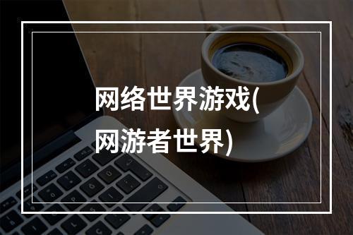 网络世界游戏(网游者世界)