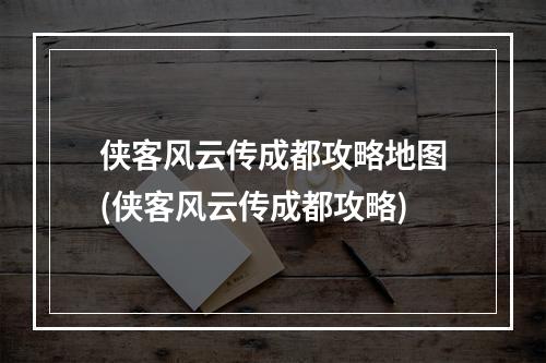 侠客风云传成都攻略地图(侠客风云传成都攻略)