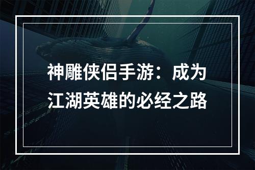 神雕侠侣手游：成为江湖英雄的必经之路