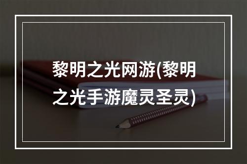 黎明之光网游(黎明之光手游魔灵圣灵)