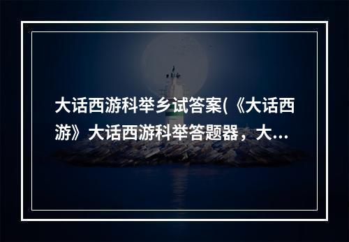 大话西游科举乡试答案(《大话西游》大话西游科举答题器，大话西游科举答题器)