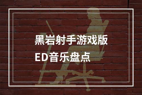 黑岩射手游戏版ED音乐盘点