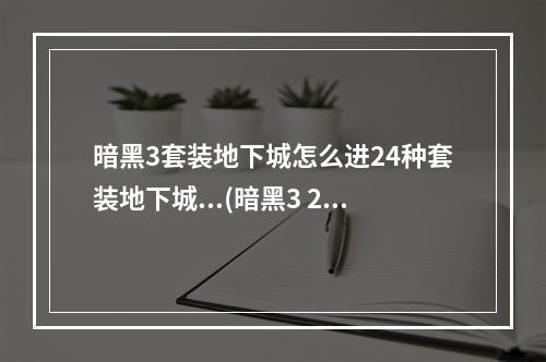 暗黑3套装地下城怎么进24种套装地下城...(暗黑3 2.4套装地城玩法说明 2.4新增套装地城奖励说明)