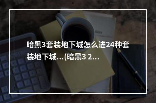 暗黑3套装地下城怎么进24种套装地下城...(暗黑3 2.4套装地城玩法说明 2.4新增套装地城奖励说明)