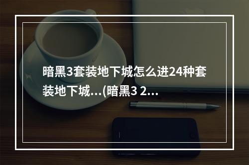 暗黑3套装地下城怎么进24种套装地下城...(暗黑3 2.4套装地城玩法说明 2.4新增套装地城奖励说明)