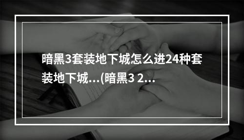 暗黑3套装地下城怎么进24种套装地下城...(暗黑3 2.4套装地城玩法说明 2.4新增套装地城奖励说明)